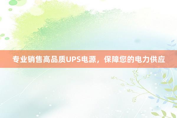 专业销售高品质UPS电源，保障您的电力供应