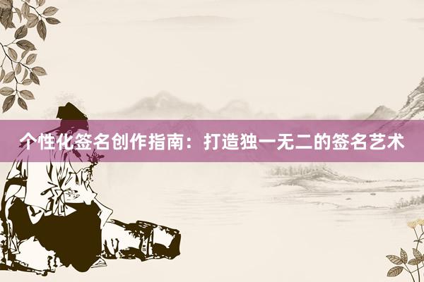 个性化签名创作指南：打造独一无二的签名艺术