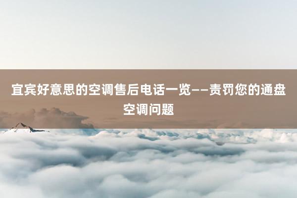 宜宾好意思的空调售后电话一览——责罚您的通盘空调问题